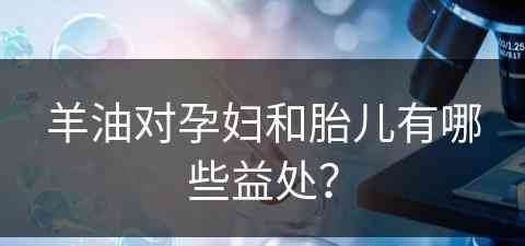 羊油对孕妇和胎儿有哪些益处？